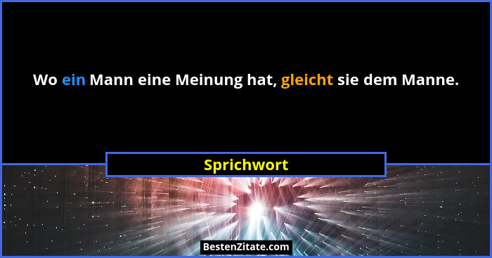 Wo ein Mann eine Meinung hat, gleicht sie dem Manne.... - Sprichwort