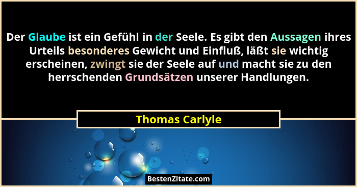 Der Glaube ist ein Gefühl in der Seele. Es gibt den Aussagen ihres Urteils besonderes Gewicht und Einfluß, läßt sie wichtig erscheine... - Thomas Carlyle
