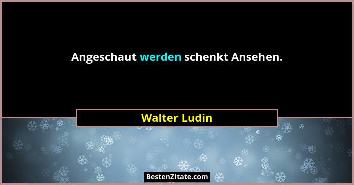 Angeschaut werden schenkt Ansehen.... - Walter Ludin