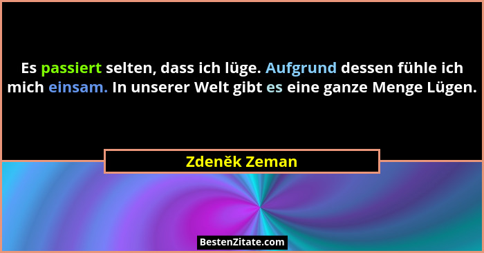Es passiert selten, dass ich lüge. Aufgrund dessen fühle ich mich einsam. In unserer Welt gibt es eine ganze Menge Lügen.... - Zdeněk Zeman