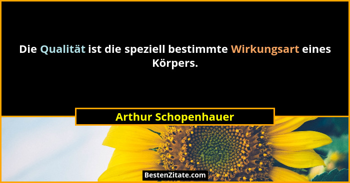 Die Qualität ist die speziell bestimmte Wirkungsart eines Körpers.... - Arthur Schopenhauer