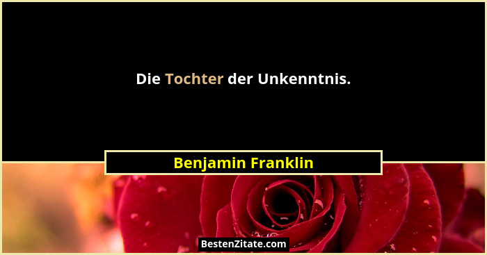 Die Tochter der Unkenntnis.... - Benjamin Franklin