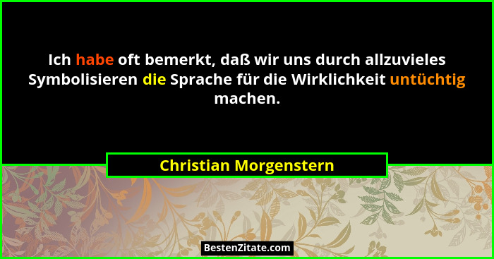 Ich habe oft bemerkt, daß wir uns durch allzuvieles Symbolisieren die Sprache für die Wirklichkeit untüchtig machen.... - Christian Morgenstern