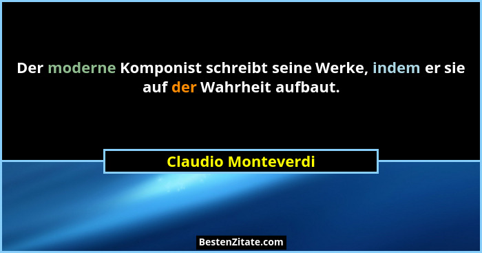 Der moderne Komponist schreibt seine Werke, indem er sie auf der Wahrheit aufbaut.... - Claudio Monteverdi