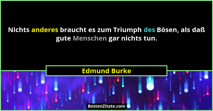 Nichts anderes braucht es zum Triumph des Bösen, als daß gute Menschen gar nichts tun.... - Edmund Burke