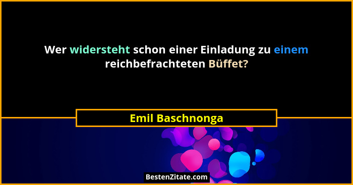 Wer widersteht schon einer Einladung zu einem reichbefrachteten Büffet?... - Emil Baschnonga