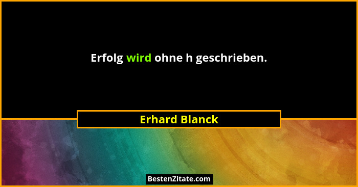 Erfolg wird ohne h geschrieben.... - Erhard Blanck