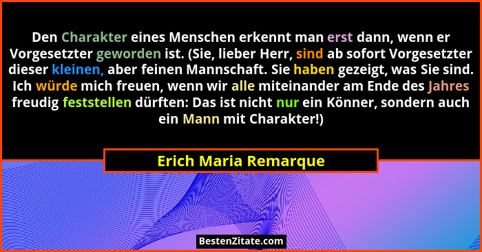 Den Charakter eines Menschen erkennt man erst dann, wenn er Vorgesetzter geworden ist. (Sie, lieber Herr, sind ab sofort Vorges... - Erich Maria Remarque