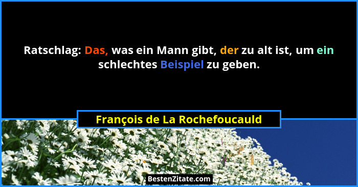 Ratschlag: Das, was ein Mann gibt, der zu alt ist, um ein schlechtes Beispiel zu geben.... - François de La Rochefoucauld