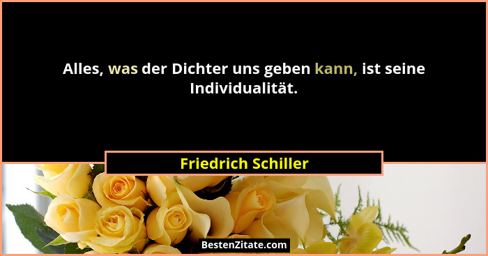 Alles, was der Dichter uns geben kann, ist seine Individualität.... - Friedrich Schiller