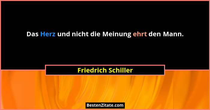 Das Herz und nicht die Meinung ehrt den Mann.... - Friedrich Schiller