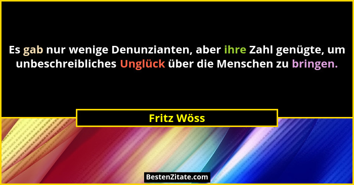 Es gab nur wenige Denunzianten, aber ihre Zahl genügte, um unbeschreibliches Unglück über die Menschen zu bringen.... - Fritz Wöss