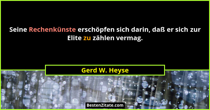 Seine Rechenkünste erschöpfen sich darin, daß er sich zur Elite zu zählen vermag.... - Gerd W. Heyse