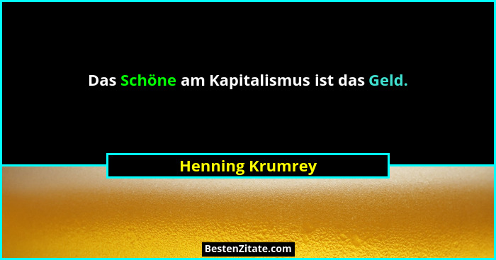 Das Schöne am Kapitalismus ist das Geld.... - Henning Krumrey