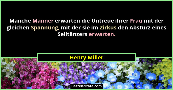 Manche Männer erwarten die Untreue ihrer Frau mit der gleichen Spannung, mit der sie im Zirkus den Absturz eines Seiltänzers erwarten.... - Henry Miller