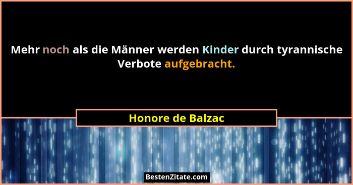 Mehr noch als die Männer werden Kinder durch tyrannische Verbote aufgebracht.... - Honore de Balzac