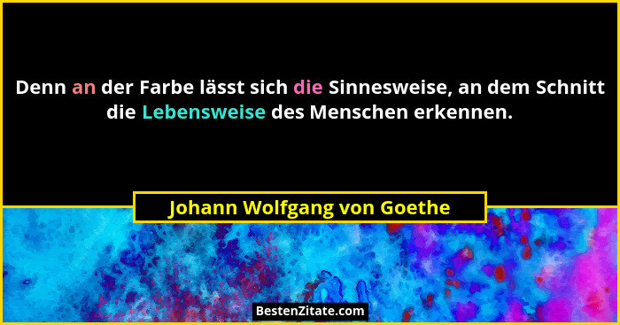 Denn an der Farbe lässt sich die Sinnesweise, an dem Schnitt die Lebensweise des Menschen erkennen.... - Johann Wolfgang von Goethe