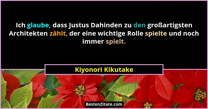 Ich glaube, dass Justus Dahinden zu den großartigsten Architekten zählt, der eine wichtige Rolle spielte und noch immer spielt.... - Kiyonori Kikutake