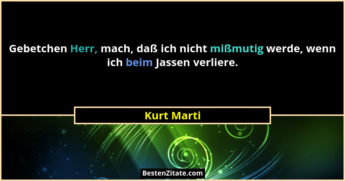Gebetchen Herr, mach, daß ich nicht mißmutig werde, wenn ich beim Jassen verliere.... - Kurt Marti
