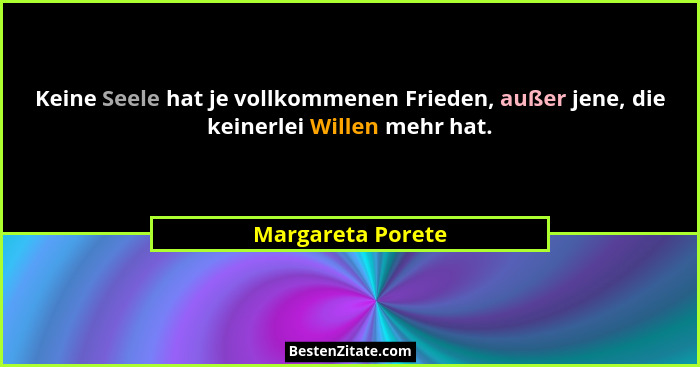 Keine Seele hat je vollkommenen Frieden, außer jene, die keinerlei Willen mehr hat.... - Margareta Porete
