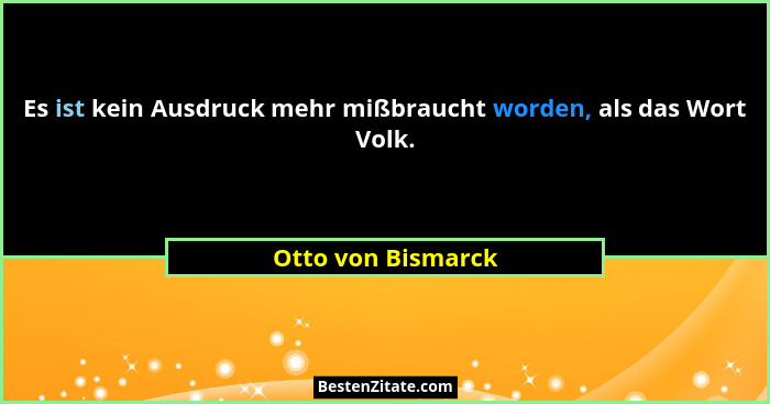 Es ist kein Ausdruck mehr mißbraucht worden, als das Wort Volk.... - Otto von Bismarck