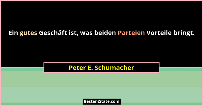 Ein gutes Geschäft ist, was beiden Parteien Vorteile bringt.... - Peter E. Schumacher