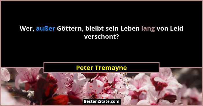Wer, außer Göttern, bleibt sein Leben lang von Leid verschont?... - Peter Tremayne