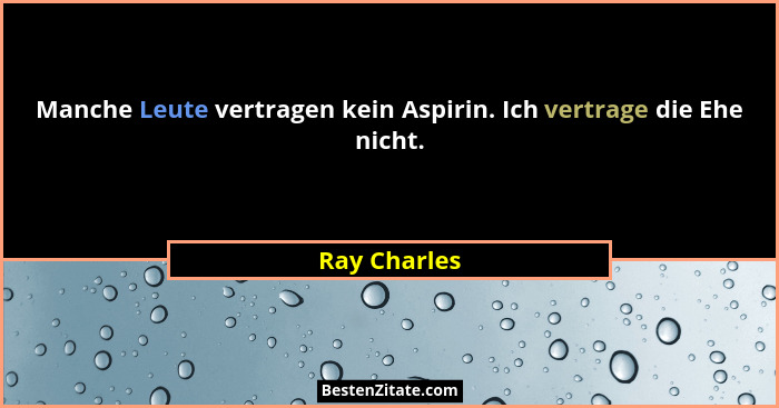 Manche Leute vertragen kein Aspirin. Ich vertrage die Ehe nicht.... - Ray Charles
