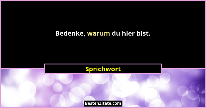 Bedenke, warum du hier bist.... - Sprichwort