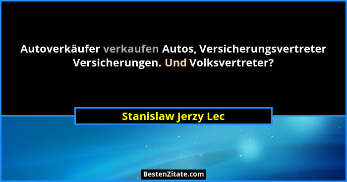 Autoverkäufer verkaufen Autos, Versicherungsvertreter Versicherungen. Und Volksvertreter?... - Stanislaw Jerzy Lec