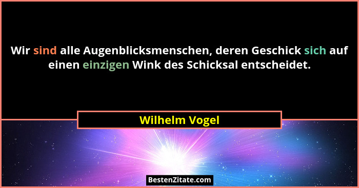 Wir sind alle Augenblicksmenschen, deren Geschick sich auf einen einzigen Wink des Schicksal entscheidet.... - Wilhelm Vogel