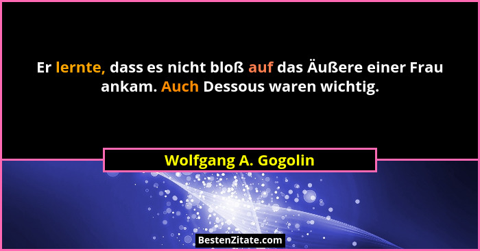Er lernte, dass es nicht bloß auf das Äußere einer Frau ankam. Auch Dessous waren wichtig.... - Wolfgang A. Gogolin