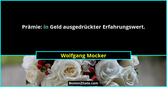 Prämie: in Geld ausgedrückter Erfahrungswert.... - Wolfgang Mocker