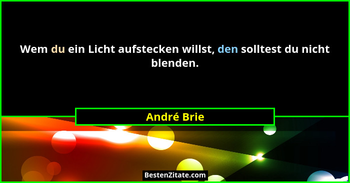 Wem du ein Licht aufstecken willst, den solltest du nicht blenden.... - André Brie