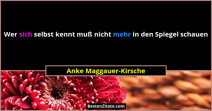 Wer sich selbst kennt muß nicht mehr in den Spiegel schauen... - Anke Maggauer-Kirsche