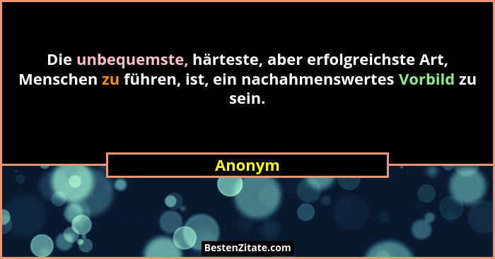 Die unbequemste, härteste, aber erfolgreichste Art, Menschen zu führen, ist, ein nachahmenswertes Vorbild zu sein.... - Anonym