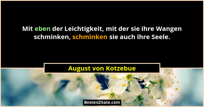 Mit eben der Leichtigkeit, mit der sie ihre Wangen schminken, schminken sie auch ihre Seele.... - August von Kotzebue