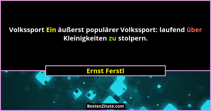 Volkssport Ein äußerst populärer Volkssport: laufend über Kleinigkeiten zu stolpern.... - Ernst Ferstl
