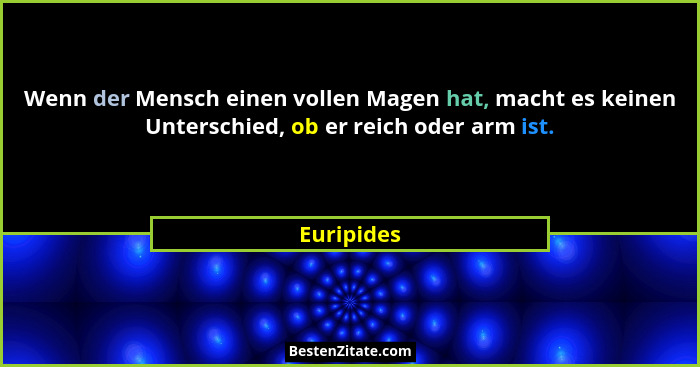 Wenn der Mensch einen vollen Magen hat, macht es keinen Unterschied, ob er reich oder arm ist.... - Euripides