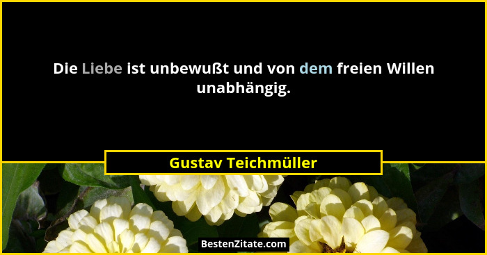 Die Liebe ist unbewußt und von dem freien Willen unabhängig.... - Gustav Teichmüller