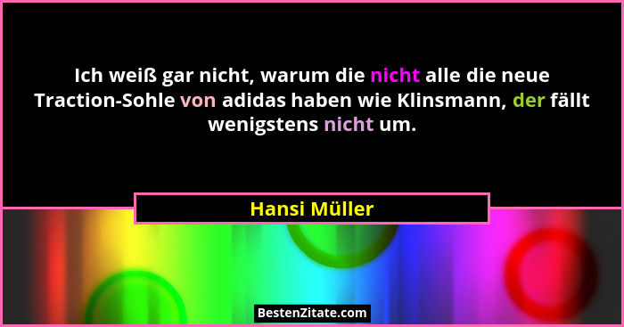 Ich weiß gar nicht, warum die nicht alle die neue Traction-Sohle von adidas haben wie Klinsmann, der fällt wenigstens nicht um.... - Hansi Müller