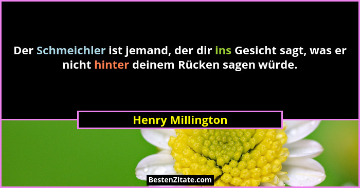 Der Schmeichler ist jemand, der dir ins Gesicht sagt, was er nicht hinter deinem Rücken sagen würde.... - Henry Millington
