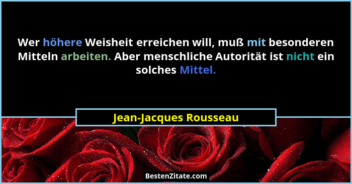Wer höhere Weisheit erreichen will, muß mit besonderen Mitteln arbeiten. Aber menschliche Autorität ist nicht ein solches Mitt... - Jean-Jacques Rousseau