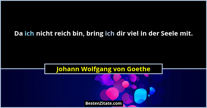Da ich nicht reich bin, bring ich dir viel in der Seele mit.... - Johann Wolfgang von Goethe