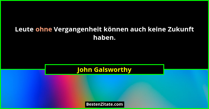 Leute ohne Vergangenheit können auch keine Zukunft haben.... - John Galsworthy