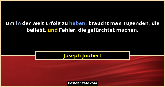Um in der Welt Erfolg zu haben, braucht man Tugenden, die beliebt, und Fehler, die gefürchtet machen.... - Joseph Joubert