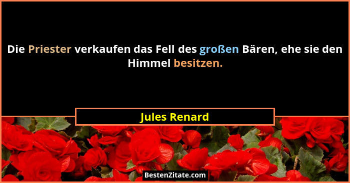 Die Priester verkaufen das Fell des großen Bären, ehe sie den Himmel besitzen.... - Jules Renard