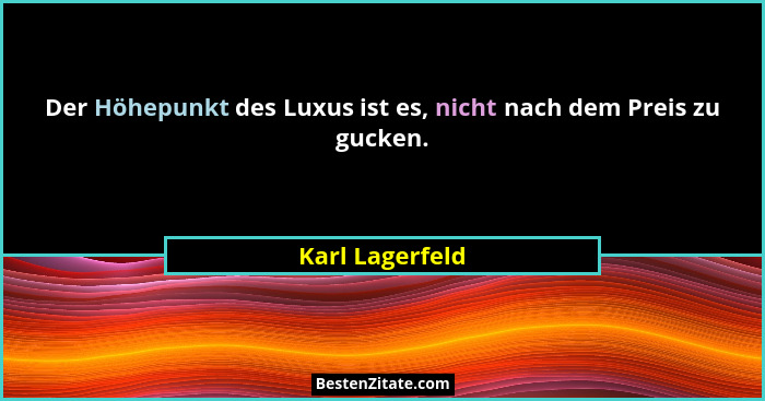 Der Höhepunkt des Luxus ist es, nicht nach dem Preis zu gucken.... - Karl Lagerfeld