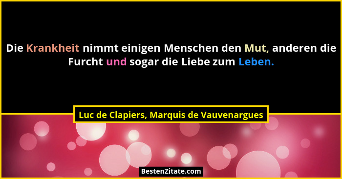 Die Krankheit nimmt einigen Menschen den Mut, anderen die Furcht und sogar die Liebe zum Leben.... - Luc de Clapiers, Marquis de Vauvenargues