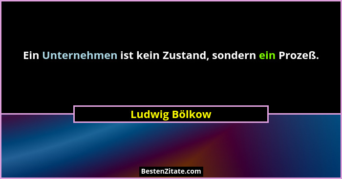 Ein Unternehmen ist kein Zustand, sondern ein Prozeß.... - Ludwig Bölkow